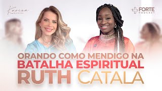 RUTH CATALA (Orando Como Mendigo na Batalha Espiritual) + Forte PodCast com Karina Bacchi