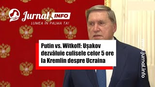 Putin vs. Witkoff: Ușakov dezvăluie culisele celor 5 ore la Kremlin despre Ucraina