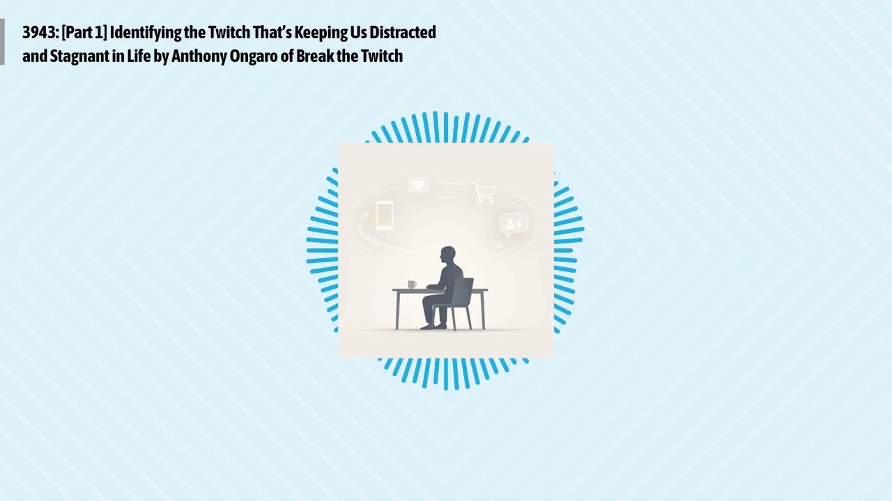 3943: [Part 1] Identifying the Twitch That’s Keeping Us Distracted and Stagnant in Life by...