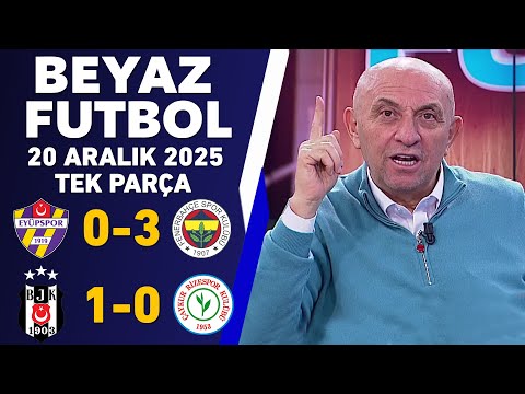 Beyaz Futbol 20 Aralık 2025 Tek Parça / Eyüpspor 0-3 Fenerbahçe / Beşiktaş 1-0 Rizespor