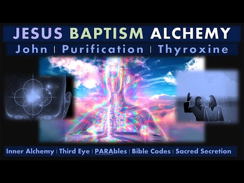 BIBLE ALCHEMY | BAPTISM - John, Jesus, Thyroxine and the Purifying INNER Alchemy of Enlightenment.