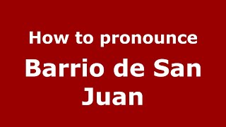 How to pronounce Barrio De San Juan