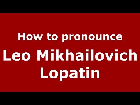 How to pronounce Leo Mikhailovich Lopatin (Russian/Russia) - PronounceNames.com