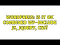 Wordpress Is It OK Combined Wp Include Js Jquery Css