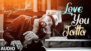 Garry Sandhu: Love You Jatta (Full Audio Song) Rahul Sathu | Latest Songs 2018