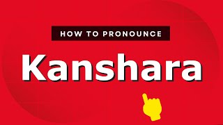 How to pronounce Kanshara