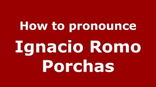 How to pronounce Ignacio Romo Porchas
