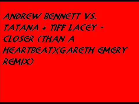 andrew bennett vs. tatana & tiff lacey - closer (than a heartbeat)(gareth emery remix)