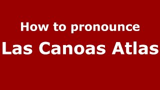 How to pronounce Las Canoas Atlas