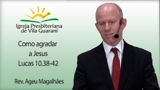 Como agradar a Jesus - Lucas 10.38-42 | Rev. Ageu Magalhães