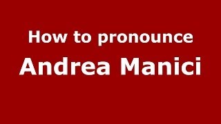 How to pronounce Andrea Manici