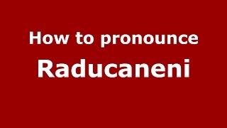How to pronounce Răducăneni