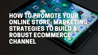 How to Promote Your Online Store Marketing Strategies to Build a Robust Ecommerce Channel