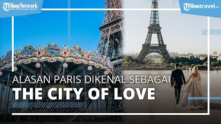 Alasan Mengapa Paris Dikenal sebagai The City of Love atau Kota Cinta
