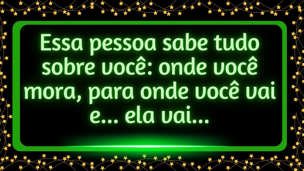 Essa pessoa sabe tudo sobre você, onde você mora, para onde você vai e...  e ela vai...