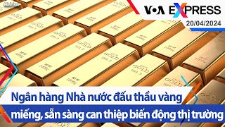 Ngân hàng Nhà nước đấu thầu vàng miếng, sẵn sàng can thiệp biến động thị trường | VOA 20/4/24