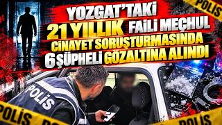 Yozgat’taki 21 yıllık faili meçhul cinayet soruşturmasında 6 şüpheli gözaltına a
