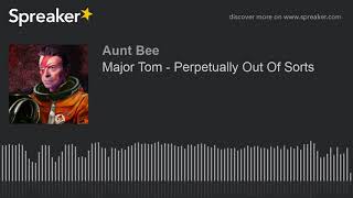 Major Tom - Perpetually Out Of Sorts (part 7 of 7)
