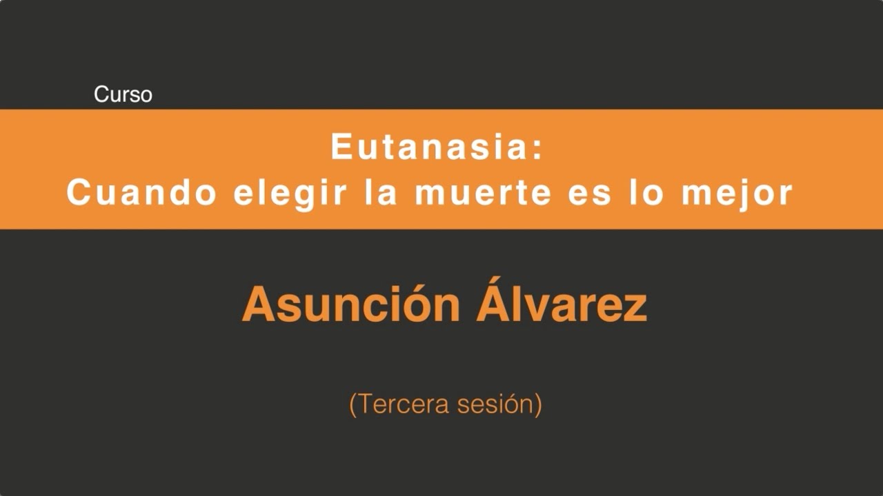 Eutanasia: Cuando elegir la muerte es lo mejor (Tercera sesión 3/4)
