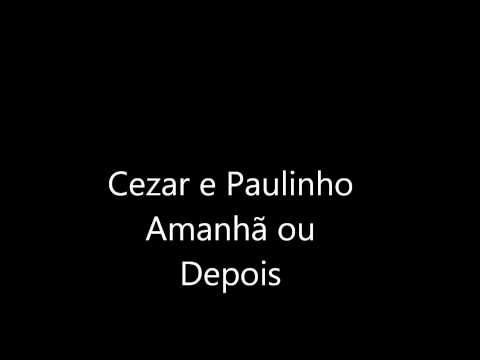 Cezar e Paulinho- Amanhã ou Depois