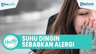 Waspadai Suhu Dingin Bisa Bikin Flu hingga Alergi Dingin, Ini Tips Atasi tanpa Perlu Konsumsi Obat