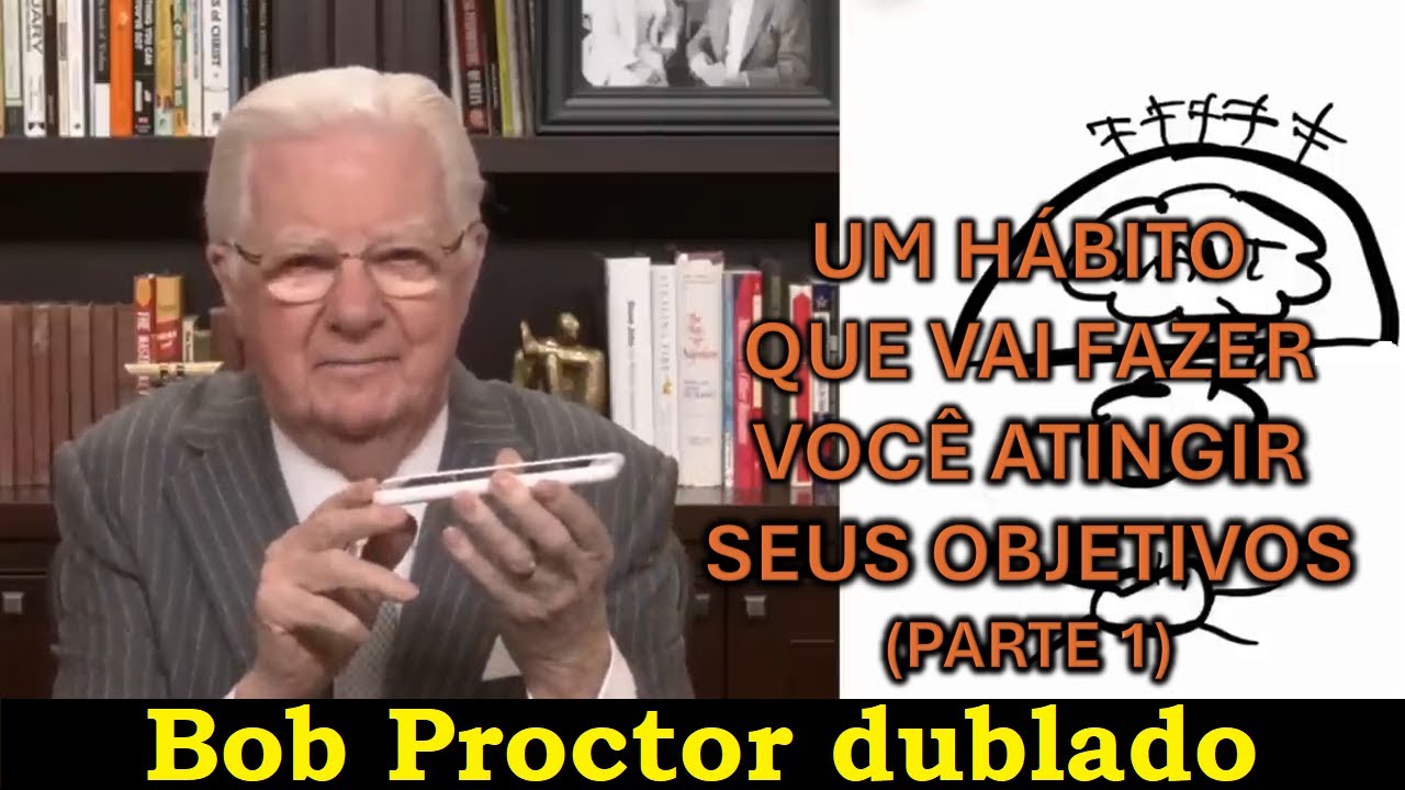 Bob Proctor - Um hábito que vai fazer você atingir seus objetivos (PARTE 1)