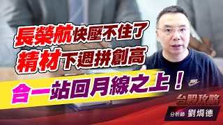 長榮航快壓不住了，精材下週拼創高，合一站回月線之上！｜台股攻略｜劉烱德 (圖)