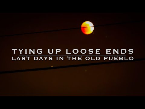 Tying Up Loose Ends - Last Days in the Old Pueblo