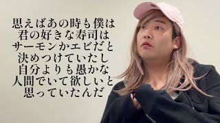 思えばあの時も僕は君の好きな寿司はサーモンかエビだと決めつけていたし自分よりも愚かな人間でいて欲しいと思っていたんだ【俵山の人間モノマネ】