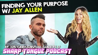 Finding Your Purpose w/ Jay Allen | Grief Survival Guide Pt. 17 | Sharp Tongue Podcast Ep. 325