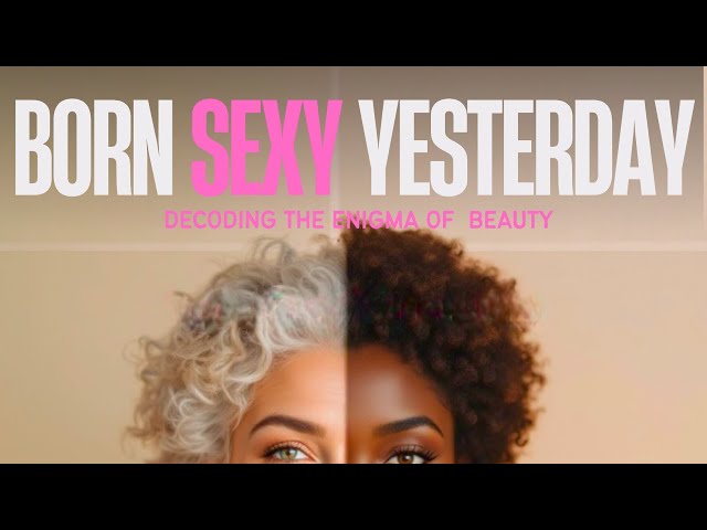 Born Sexy Yesterday: Decoding The Enigma of Beauty