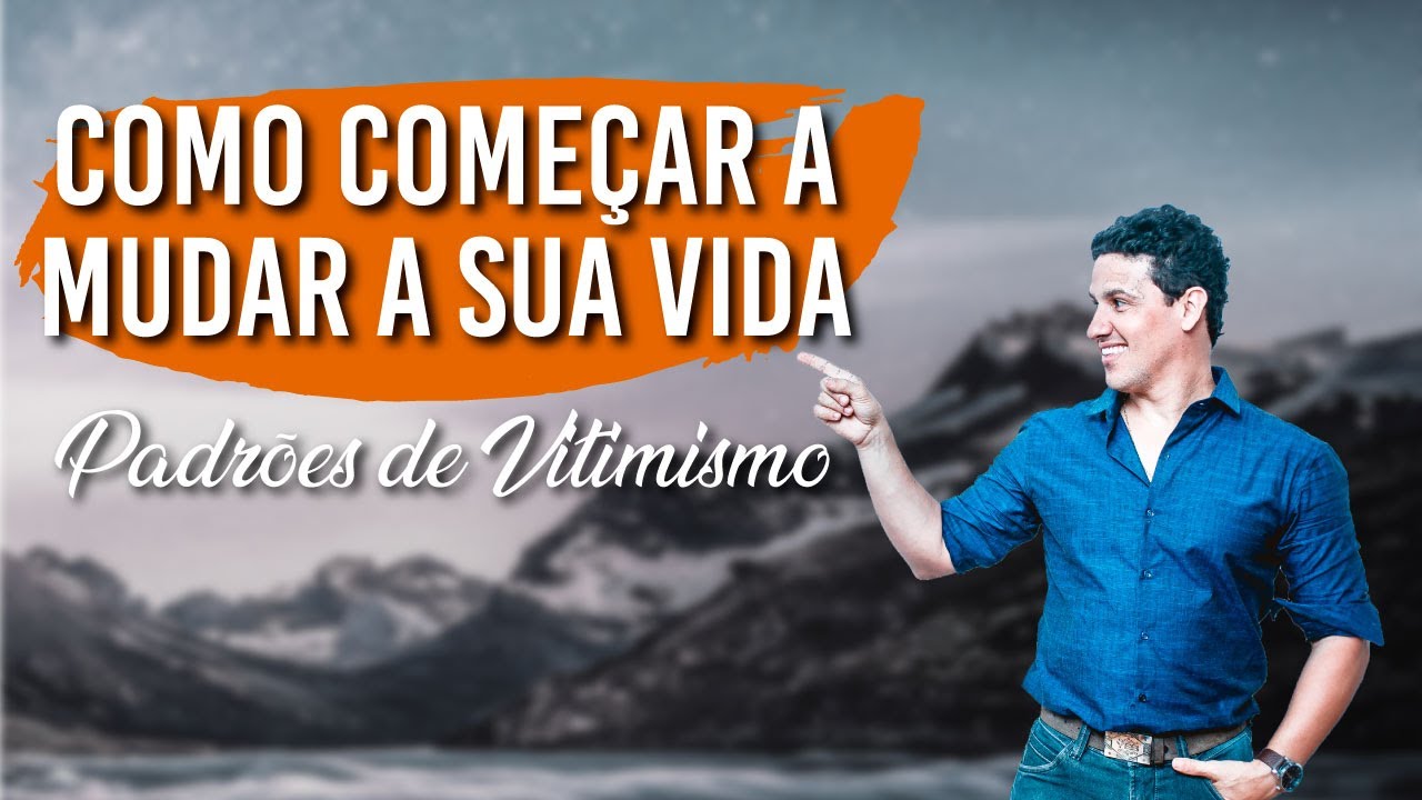 COMO COMEÇAR A MUDAR SUA VIDA! (Padrões de Vitimismo)