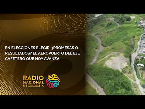 En elecciones elegir: ¿Promesas o resultados? El aeropuerto del Eje Cafetero que hoy avanza.