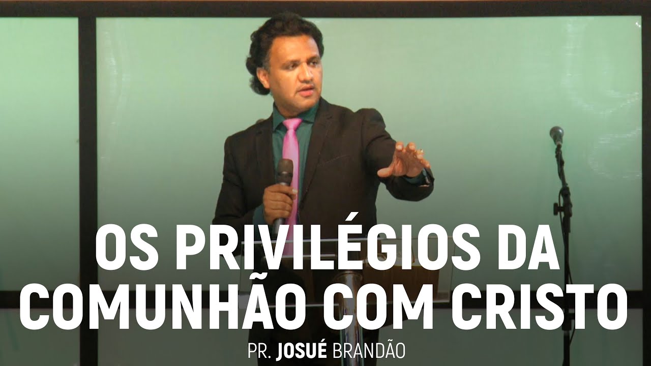 Os Privilégios da Comunhão Com Cristo | Pr. Josué Brandão