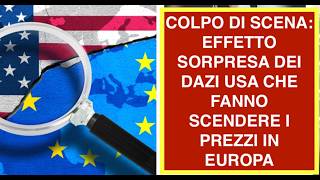 COLPO DI SCENA: EFFETTO SORPRESA DEI DAZI USA CHE FANNO SCENDERE I PREZZI IN EUROPA