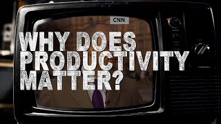 Why Does Productivity Matter?