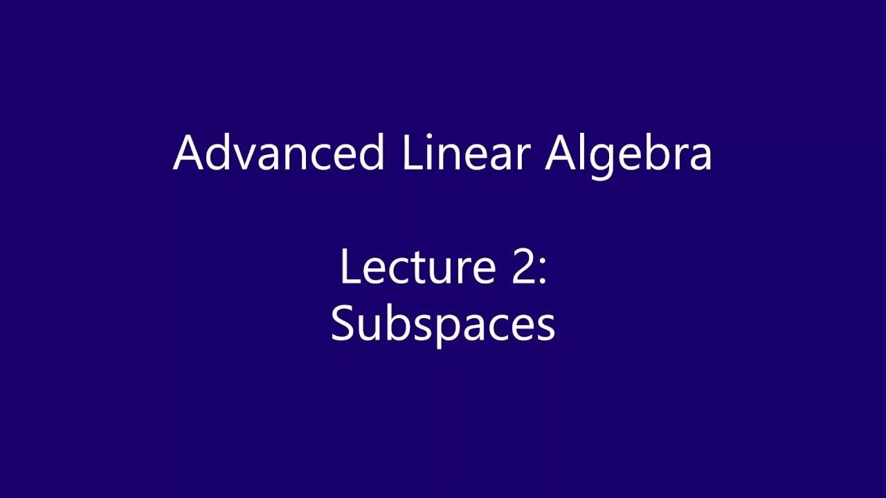 Advanced Linear Algebra -  Lecture 2: Subspaces