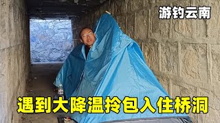 游钓云南遇到大降温，拎包入住桥洞，晚上吃个芋头萝卜汤暖和一下【真男人老黄】