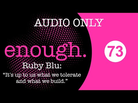 enough. podcast 73. Ruby Blu: "It’s up to us what we tolerate and what we build."