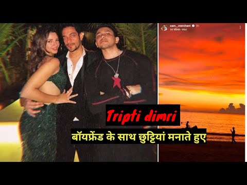 Tripti dimri boyfriend sam Marchant with beach trips vacation enjoy on Romantic