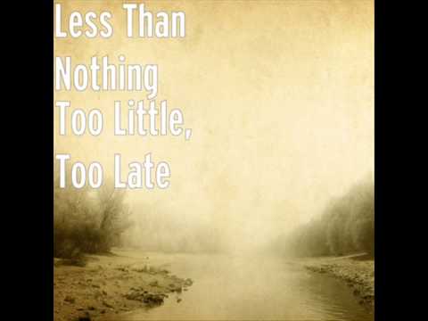 Too Little, Too Late - Less Than Nothing