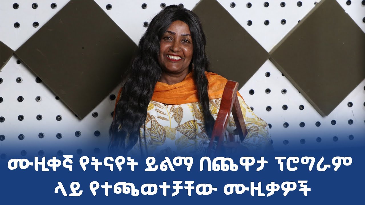 ሙዚቀኛ የትናየት ይልማ በጨዋታ ፕሮግራም ላይ የተጫወተቻቸው ሙዚቃዎች