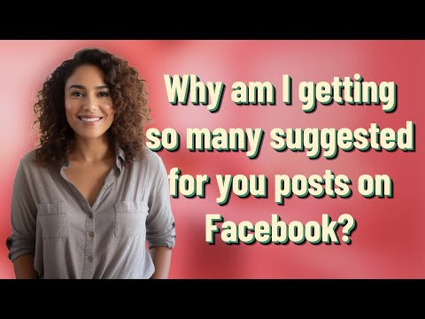 Why am I getting so many suggested for you posts on Facebook?