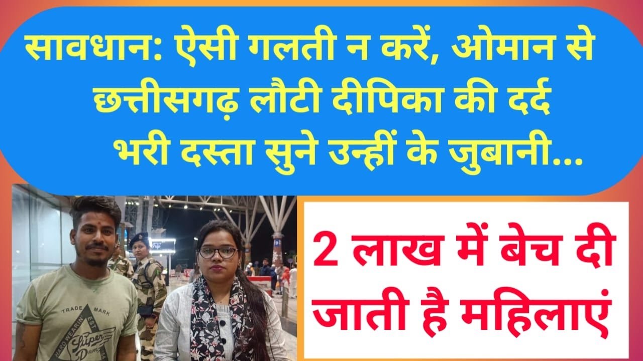 सावधान: ऐसी गलती नहीं करना, ओमान से छत्तीसगढ़ लौटी  दीपिका की दर्द भरी दस्ता सुने उन्हीं के जुबानी ...वहां 2 लाख में बेच दी जाती है महिलाएं, 50 अब भी फंसी है...   