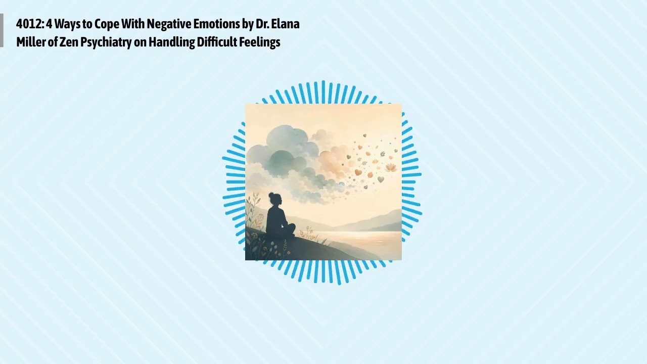 4012: 4 Ways to Cope With Negative Emotions by Dr. Elana Miller of Zen Psychiatry on Handling...