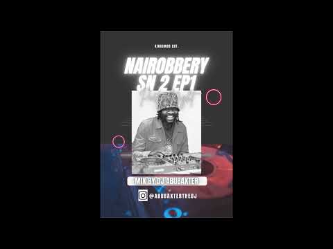 DJ ABUBAXTER NAIROBBERY SN 2 EP 1: THE NAIROBI STREET MIX (FT ,WAKADINALI,TOXIC LYRIKALI,YBW SMITH
