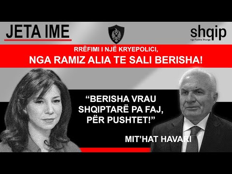 Rrëfimi i një kryepolici: Nga Ramiz Alia, te Sali Berisha. Mit'hat Havari: Berisha vret për pushtet!