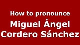 How to pronounce Miguel ángel Cordero Sánchez