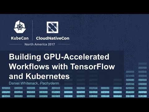 Building GPU-Accelerated Workflows with TensorFlow and Kubernetes [I] - Daniel Whitenack