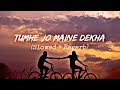 Tumhe Jo Maine Dekha Slowed Reverb